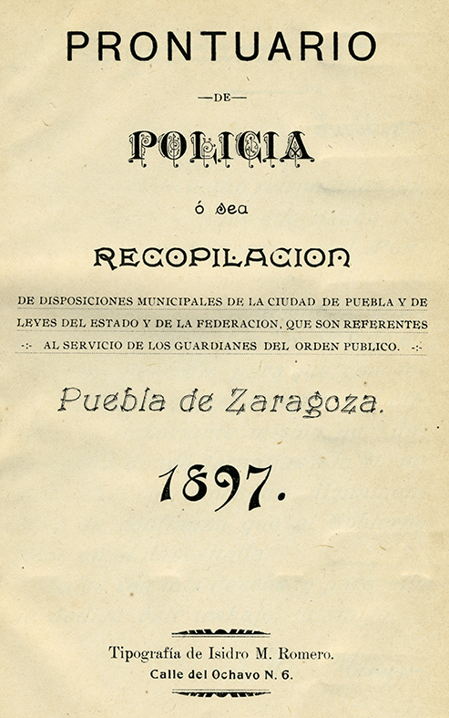 Prontuario de Policía o sea recopilación de disposiciones municipales de la ciudad de Puebla. Biblioteca de la Fototeca Lorenzo Becerril A.C.